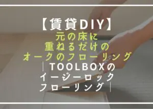 賃貸DIY】元の床に重ねるだけオークのフローリング！費用感も公開│toolboxのイージーロックフローリング - ガジュマル編集室