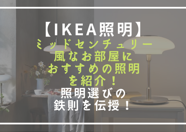 【IKEA照明】ミッドセンチュリー風なお部屋におすすめの照明を紹介！照明選びの鉄則を伝授！