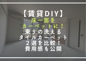 【賃貸DIY】床一面をカーペットに！東リの洗えるタイルカーペット２選を比較！費用感も公開