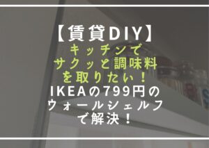 【賃貸DIY】キッチンでサクッと調味料を取りたい！IKEAの799円のウォールシェルフで解決！