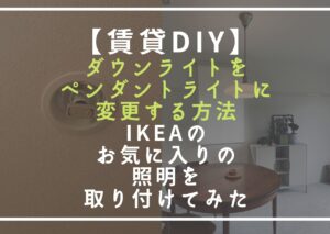 【賃貸DIY】ダウンライトをペンダントライトに変更する方法│IKEAのお気に入りの照明を取り付けてみた