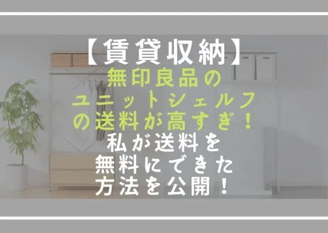 賃貸収納】無印良品の家具送料が高すぎ！送料を無料にできた方法を公開！ - ガジュマル編集室