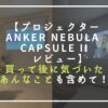 【プロジェクターAnker Nebula Capsule IIレビュー】買って気づいたあんなことも含めて！