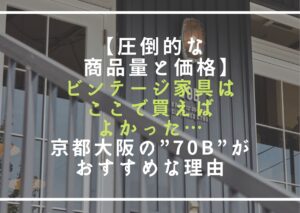 【圧倒的な商品量と価格】ビンテージ家具はここで買えばよかった…京都大阪の”70B”がおすすめな理由