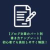 【ブログ文章のパート別書き方テンプレート】初心者でも真似しやすく解説！